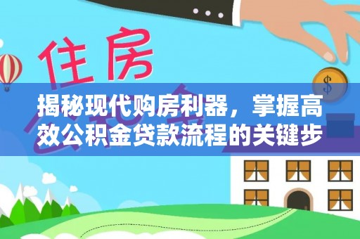 湛河揭秘现代购房利器，掌握高效公积金贷款流程的关键步骤