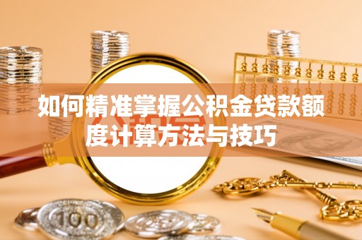 湛河如何精准掌握公积金贷款额度计算方法与技巧
