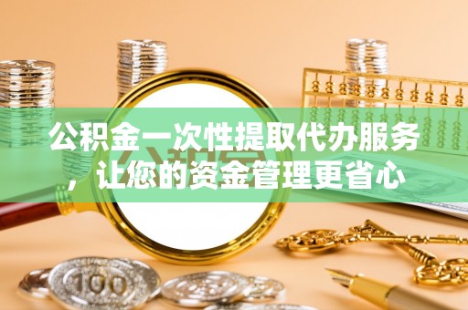 湛河公积金一次性提取代办服务，让您的资金管理更省心