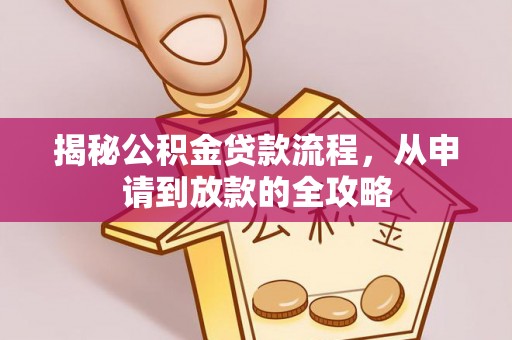 湛河揭秘公积金贷款流程，从申请到放款的全攻略