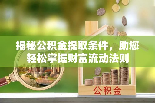 湛河揭秘公积金提取条件，助您轻松掌握财富流动法则