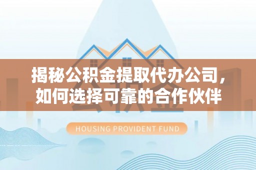 湛河揭秘公积金提取代办公司，如何选择可靠的合作伙伴