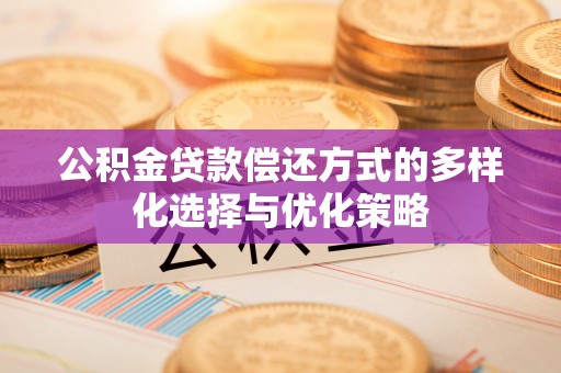 湛河公积金贷款偿还方式的多样化选择与优化策略