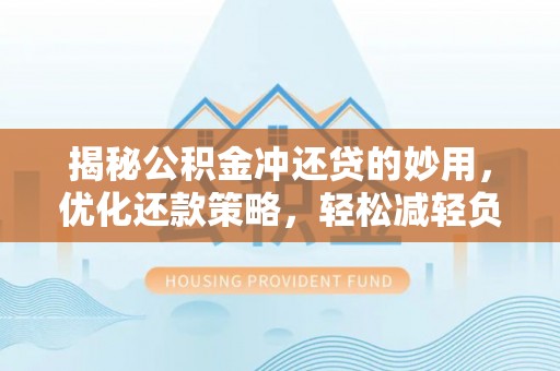 湛河揭秘公积金冲还贷的妙用，优化还款策略，轻松减轻负担