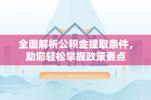 湛河全面解析公积金提取条件，助您轻松掌握政策要点
