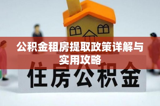 湛河公积金租房提取政策详解与实用攻略