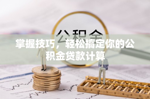 湛河掌握技巧，轻松搞定你的公积金贷款计算