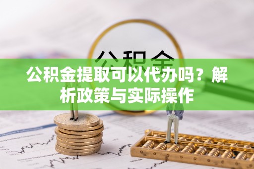 湛河公积金提取可以代办吗？解析政策与实际操作