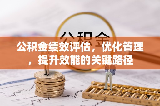 湛河公积金绩效评估，优化管理，提升效能的关键路径