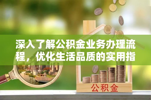 湛河深入了解公积金业务办理流程，优化生活品质的实用指南