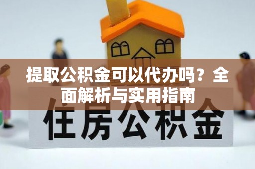 湛河提取公积金可以代办吗？全面解析与实用指南