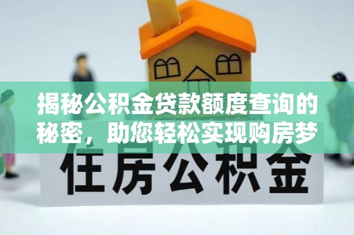 湛河揭秘公积金贷款额度查询的秘密，助您轻松实现购房梦想