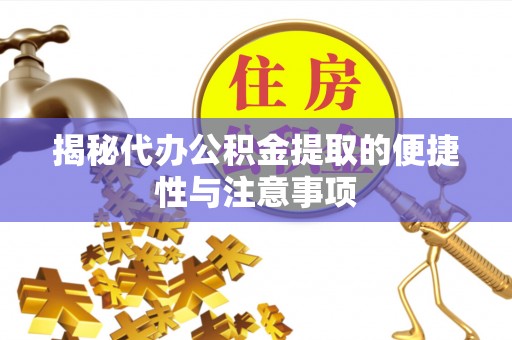 湛河揭秘代办公积金提取的便捷性与注意事项