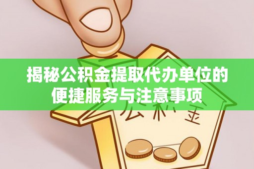 湛河揭秘公积金提取代办单位的便捷服务与注意事项