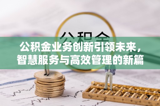 湛河公积金业务创新引领未来，智慧服务与高效管理的新篇章