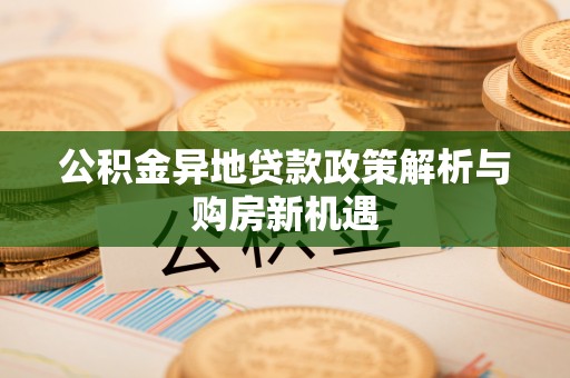 湛河公积金异地贷款政策解析与购房新机遇