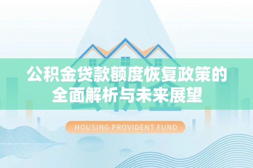 湛河公积金贷款额度恢复政策的全面解析与未来展望