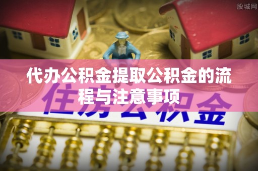 湛河代办公积金提取公积金的流程与注意事项