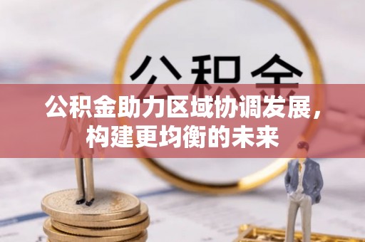 湛河公积金助力区域协调发展，构建更均衡的未来