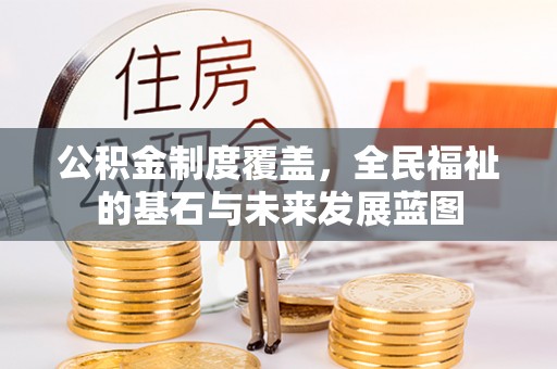 湛河公积金制度覆盖，全民福祉的基石与未来发展蓝图