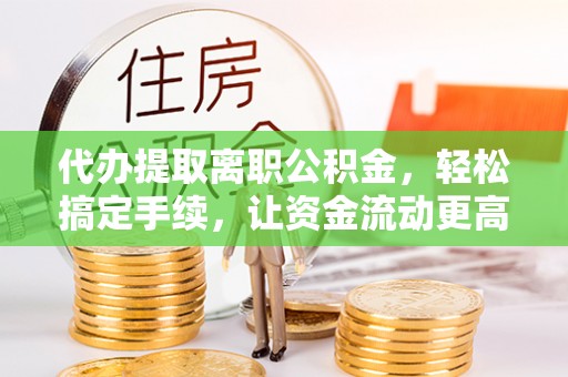 湛河代办提取离职公积金，轻松搞定手续，让资金流动更高效