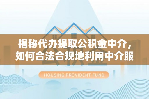 湛河揭秘代办提取公积金中介，如何合法合规地利用中介服务