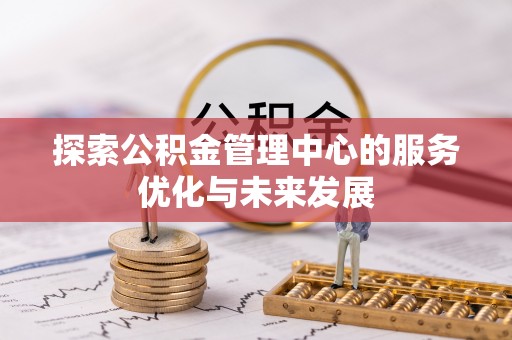 湛河探索公积金管理中心的服务优化与未来发展