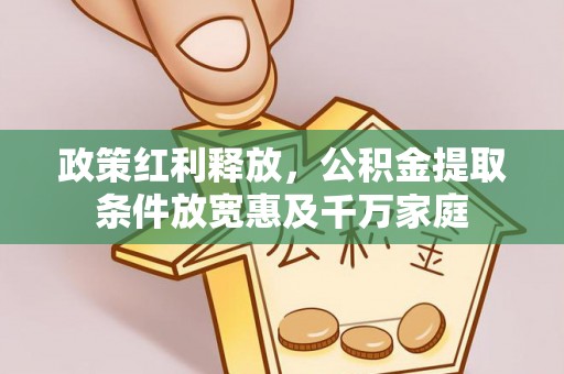 湛河政策红利释放，公积金提取条件放宽惠及千万家庭