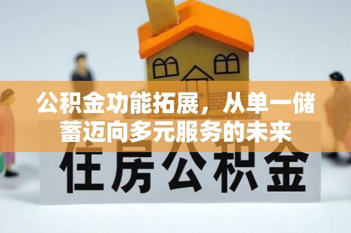 湛河公积金功能拓展，从单一储蓄迈向多元服务的未来