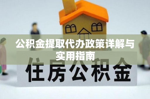 湛河公积金提取代办政策详解与实用指南