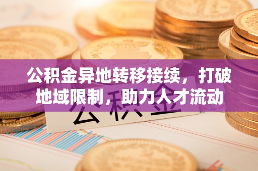 湛河公积金异地转移接续，打破地域限制，助力人才流动