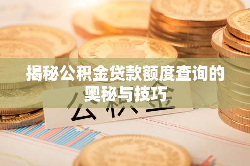 湛河揭秘公积金贷款额度查询的奥秘与技巧
