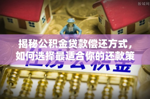 湛河揭秘公积金贷款偿还方式，如何选择最适合你的还款策略