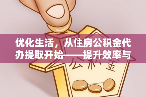 湛河优化生活，从住房公积金代办提取开始——提升效率与便捷的秘诀