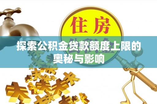 湛河探索公积金贷款额度上限的奥秘与影响