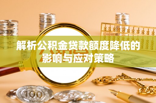 湛河解析公积金贷款额度降低的影响与应对策略