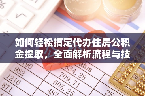 湛河如何轻松搞定代办住房公积金提取，全面解析流程与技巧