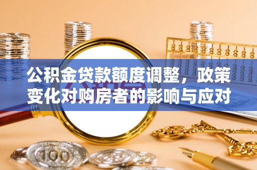 湛河公积金贷款额度调整，政策变化对购房者的影响与应对策略