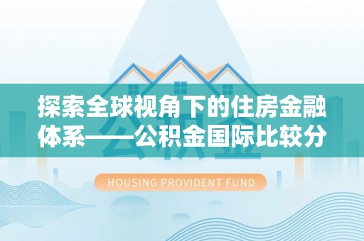 湛河探索全球视角下的住房金融体系——公积金国际比较分析