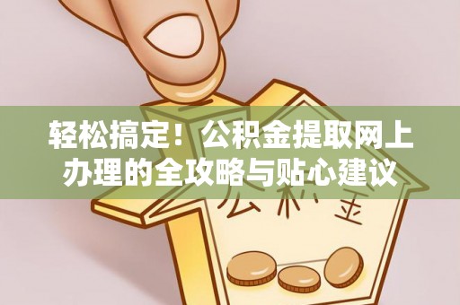湛河轻松搞定！公积金提取网上办理的全攻略与贴心建议