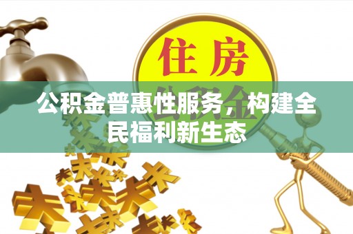 湛河公积金普惠性服务，构建全民福利新生态