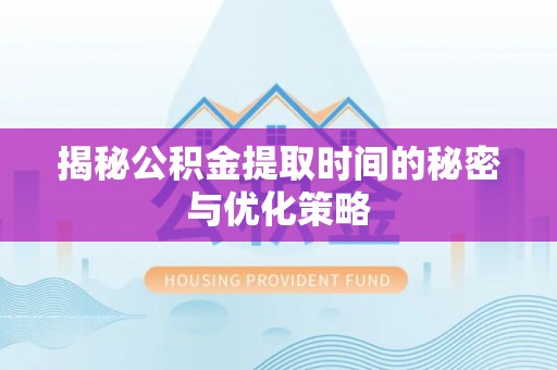 湛河揭秘公积金提取时间的秘密与优化策略