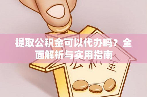 湛河提取公积金可以代办吗？全面解析与实用指南
