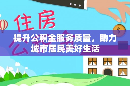 湛河提升公积金服务质量，助力城市居民美好生活