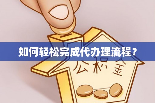 湛河如何轻松完成代办理流程？