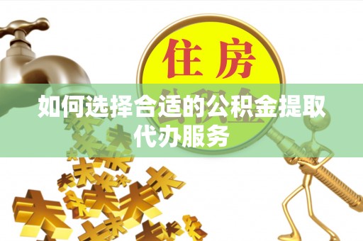 湛河如何选择合适的公积金提取代办服务