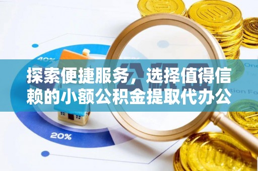 湛河探索便捷服务，选择值得信赖的小额公积金提取代办公司