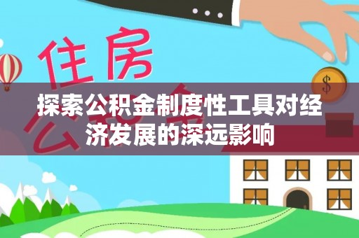 湛河探索公积金制度性工具对经济发展的深远影响