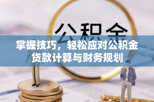 湛河掌握技巧，轻松应对公积金贷款计算与财务规划