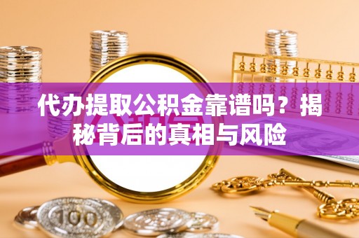 湛河代办提取公积金靠谱吗？揭秘背后的真相与风险